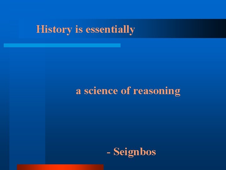 History is essentially a science of reasoning - Seignbos 