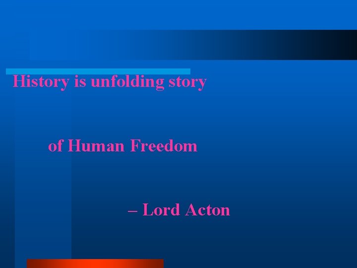 History is unfolding story of Human Freedom – Lord Acton 