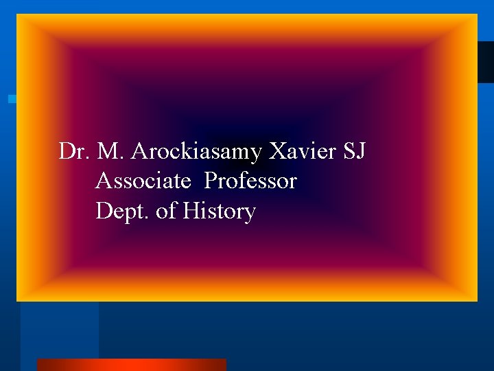 Dr. M. Arockiasamy Xavier SJ Associate Professor Dept. of History 