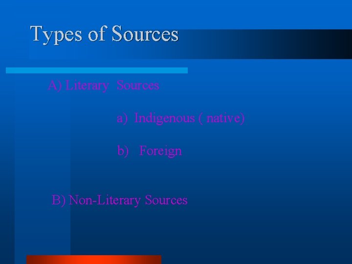 Types of Sources A) Literary Sources a) Indigenous ( native) b) Foreign B) Non-Literary