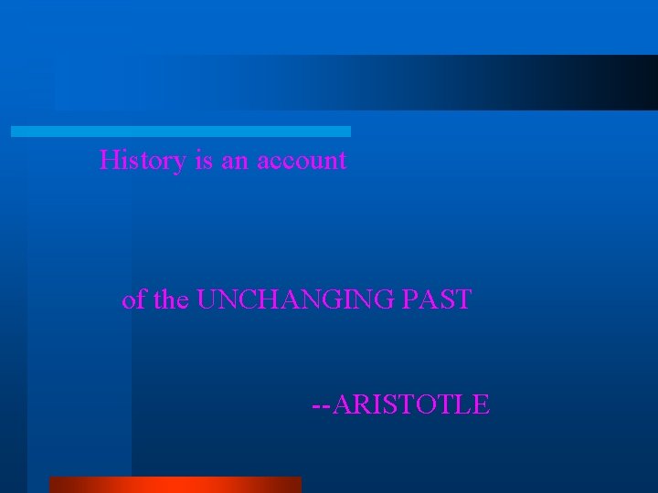 History is an account of the UNCHANGING PAST --ARISTOTLE 