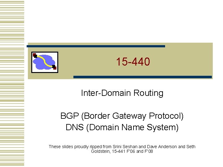 15 -440 Inter-Domain Routing BGP (Border Gateway Protocol) DNS (Domain Name System) These slides