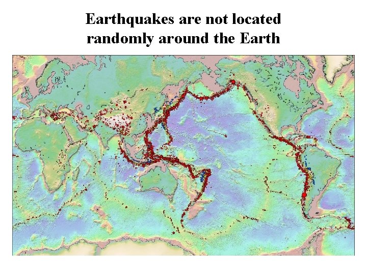 Earthquakes are not located randomly around the Earth 