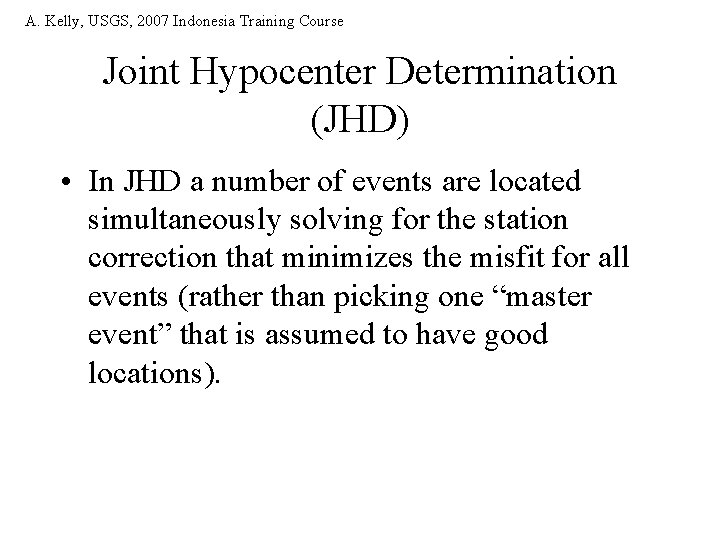 A. Kelly, USGS, 2007 Indonesia Training Course Joint Hypocenter Determination (JHD) • In JHD