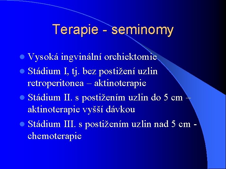 Terapie - seminomy l Vysoká ingvinální orchiektomie l Stádium I, tj. bez postižení uzlin Terapie - seminomy l Vysoká ingvinální orchiektomie l Stádium I, tj. bez postižení uzlin