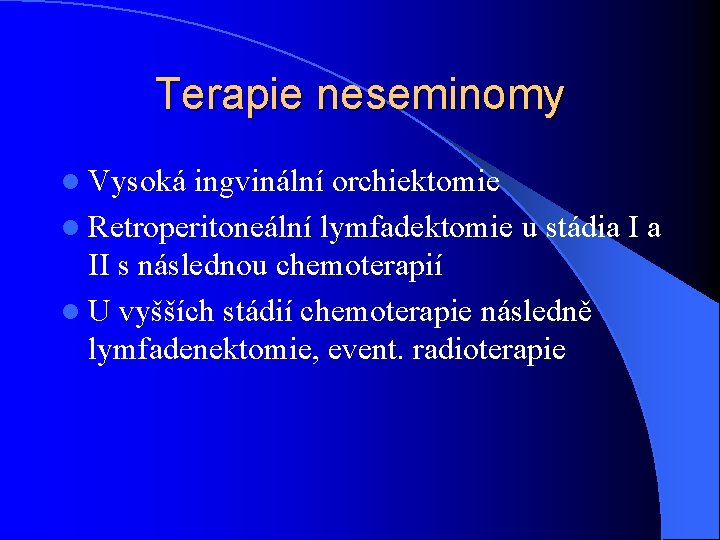 Terapie neseminomy l Vysoká ingvinální orchiektomie l Retroperitoneální lymfadektomie u stádia I a II Terapie neseminomy l Vysoká ingvinální orchiektomie l Retroperitoneální lymfadektomie u stádia I a II