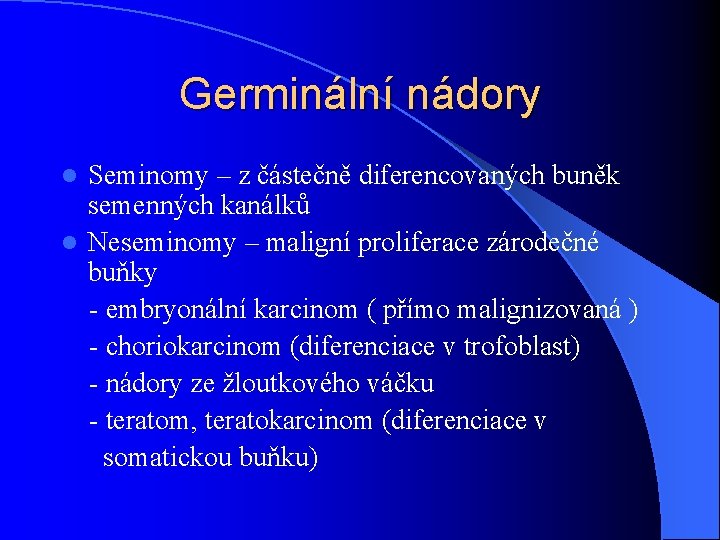 Germinální nádory Seminomy – z částečně diferencovaných buněk semenných kanálků l Neseminomy – maligní Germinální nádory Seminomy – z částečně diferencovaných buněk semenných kanálků l Neseminomy – maligní