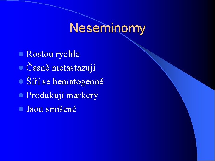 Neseminomy l Rostou rychle l Časně metastazují l Šíří se hematogenně l Produkují markery Neseminomy l Rostou rychle l Časně metastazují l Šíří se hematogenně l Produkují markery