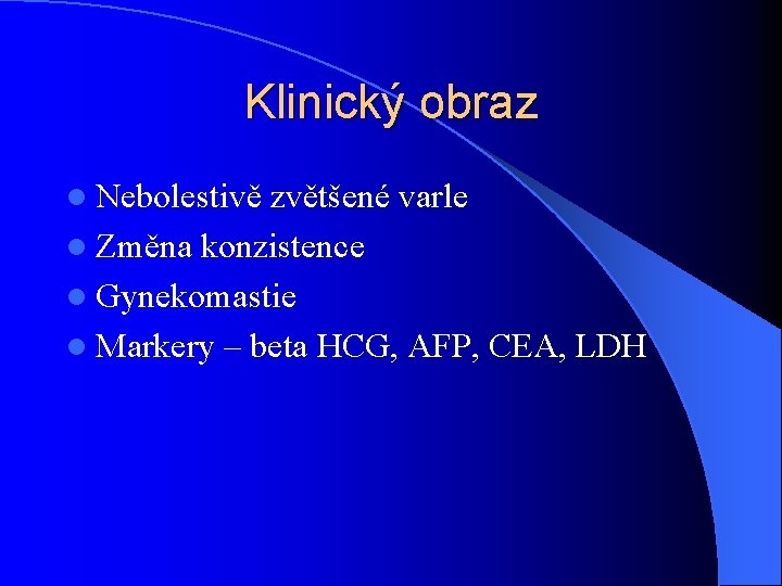 Klinický obraz l Nebolestivě zvětšené varle l Změna konzistence l Gynekomastie l Markery – Klinický obraz l Nebolestivě zvětšené varle l Změna konzistence l Gynekomastie l Markery –