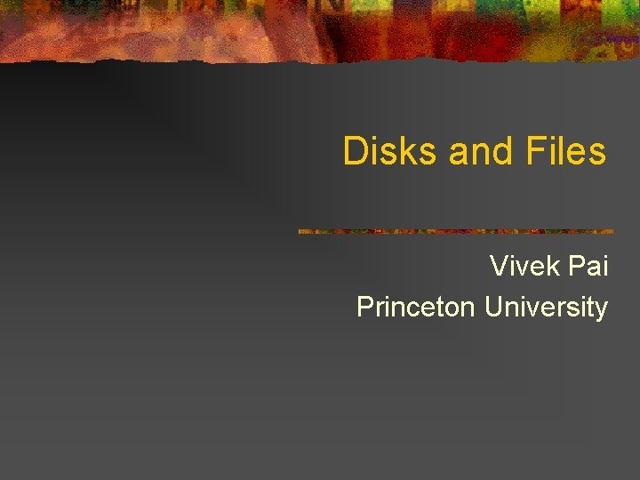 Disks and Files Vivek Pai Princeton University 