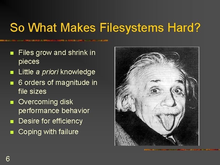 So What Makes Filesystems Hard? n n n 6 Files grow and shrink in