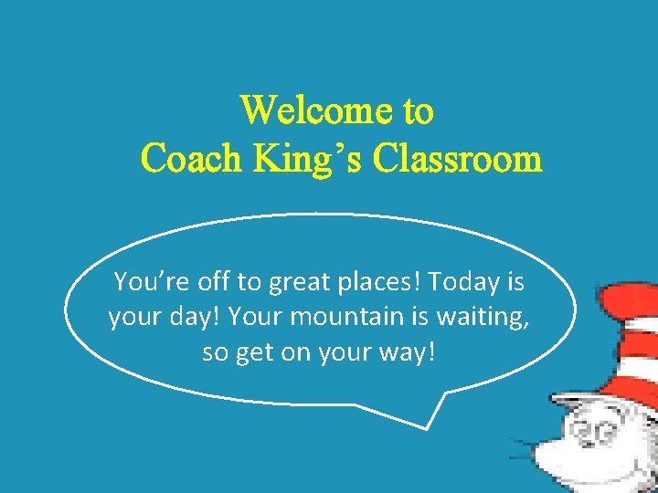 Welcome to Coach King’s Classroom You’re off to great places! Today is your day!
