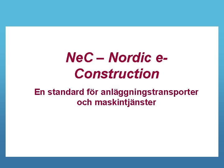 Ne. C – Nordic e. Construction En standard för anläggningstransporter och maskintjänster 