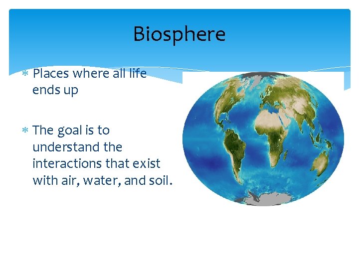 Biosphere Places where all life ends up The goal is to understand the interactions