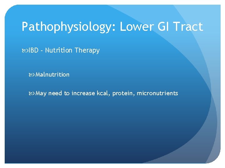 Pathophysiology: Lower GI Tract IBD - Nutrition Therapy Malnutrition May need to increase kcal,