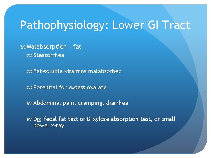 Pathophysiology: Lower GI Tract Malabsorption - fat Steatorrhea Fat-soluble vitamins malabsorbed Potential for excess