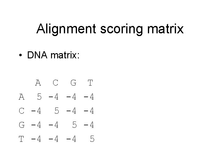 Alignment scoring matrix • DNA matrix: A C G T 5 -4 -4 5
