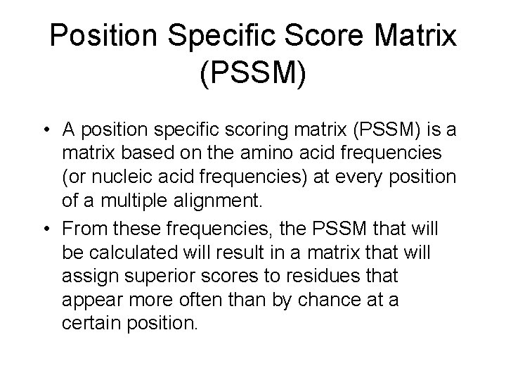 Position Specific Score Matrix (PSSM) • A position specific scoring matrix (PSSM) is a