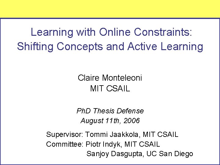 Learning with Online Constraints: Shifting Concepts and Active Learning Claire Monteleoni MIT CSAIL Ph.