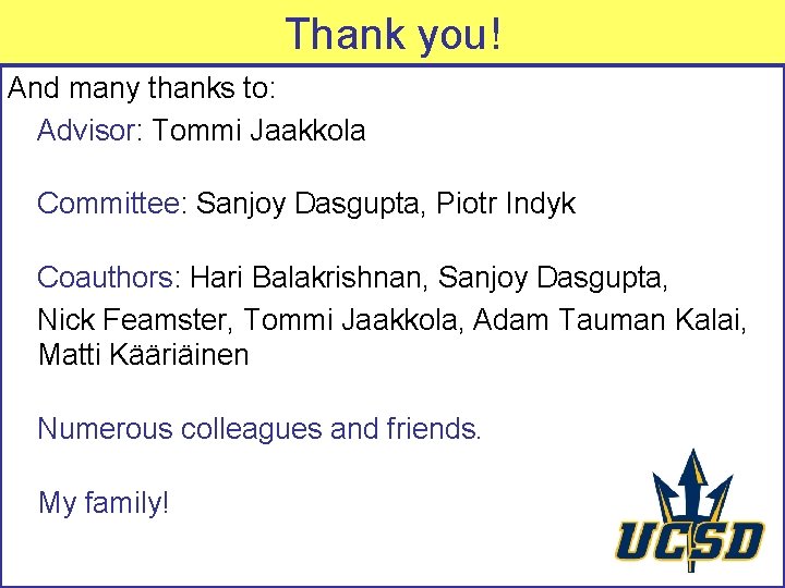 Thank you! And many thanks to: Advisor: Tommi Jaakkola Committee: Sanjoy Dasgupta, Piotr Indyk