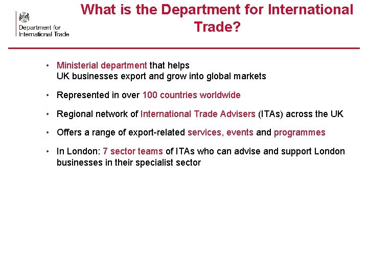 What is the Department for International Trade? • Ministerial department that helps UK businesses