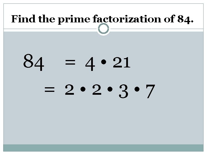 Find the prime factorization of 84. 84 = 4 • 21 = 2 •