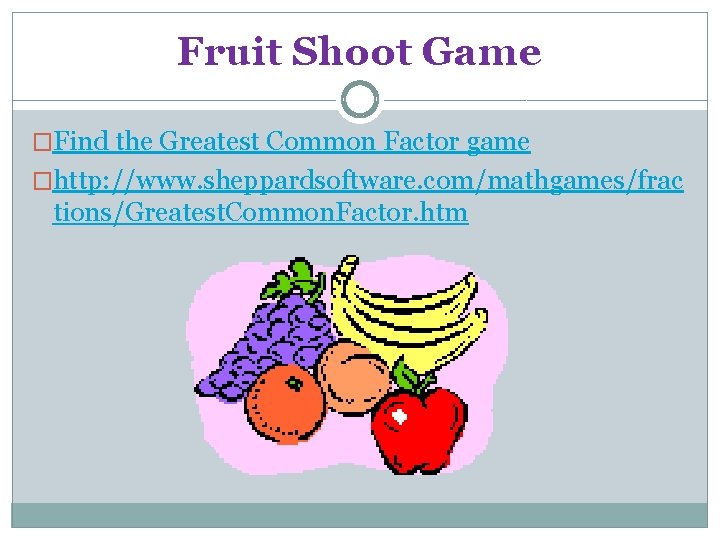 Fruit Shoot Game �Find the Greatest Common Factor game �http: //www. sheppardsoftware. com/mathgames/frac tions/Greatest.