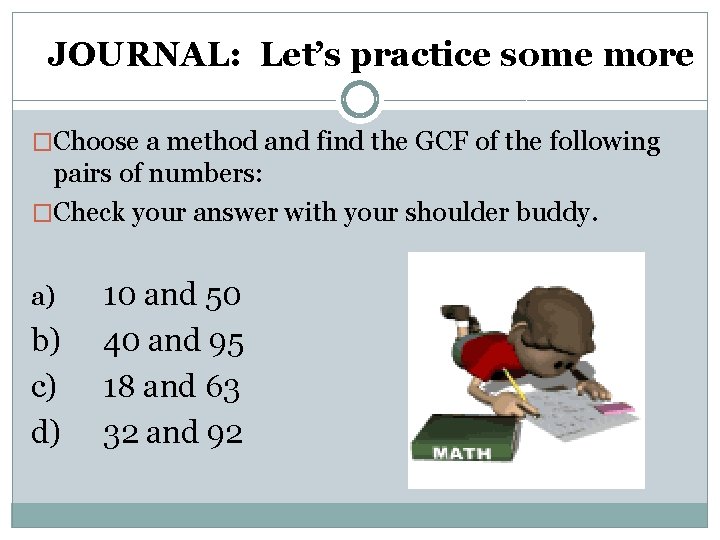 JOURNAL: Let’s practice some more �Choose a method and find the GCF of the