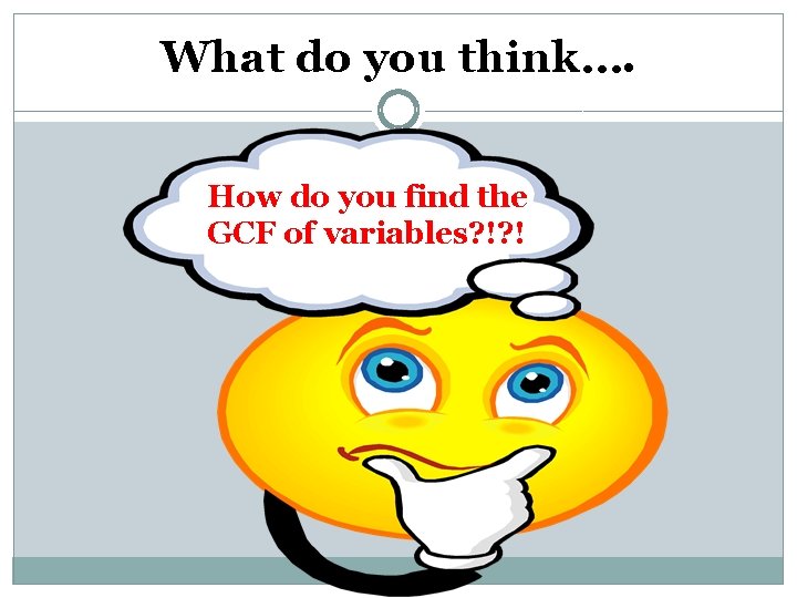 What do you think…. How do you find the GCF of variables? !? !