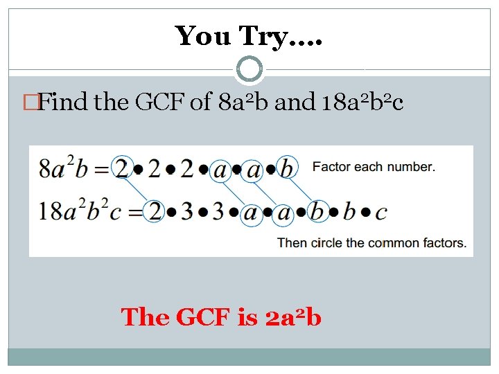 You Try…. �Find the GCF of 8 a 2 b and 18 a 2