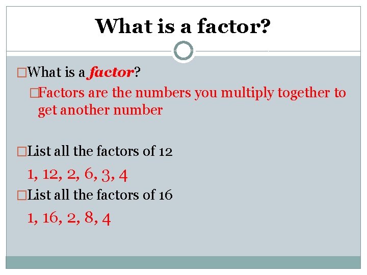 What is a factor? �Factors are the numbers you multiply together to get another