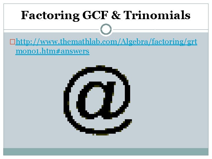 Factoring GCF & Trinomials �http: //www. themathlab. com/Algebra/factoring/grt mono 1. htm#answers 