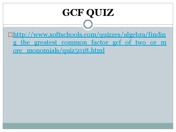 GCF QUIZ �http: //www. softschools. com/quizzes/algebra/findin g_the_greatest_common_factor_gcf_of_two_or_m ore_monomials/quiz 5018. html 