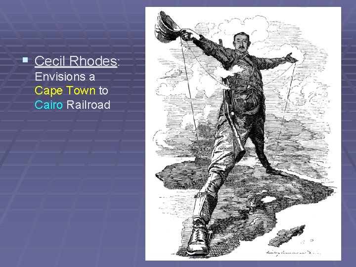 § Cecil Rhodes: Envisions a Cape Town to Cairo Railroad 