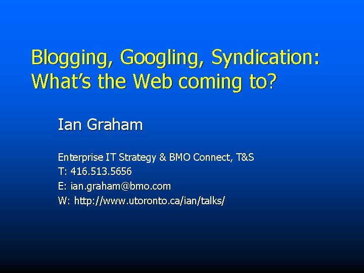 Blogging, Googling, Syndication: What’s the Web coming to? Ian Graham Enterprise IT Strategy &