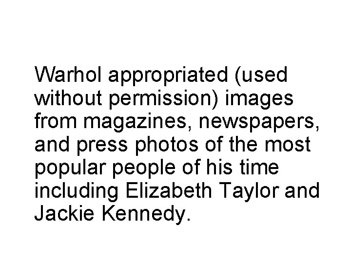 Warhol appropriated (used without permission) images from magazines, newspapers, and press photos of the