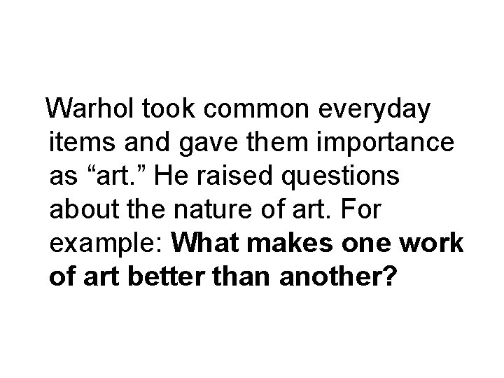 Warhol took common everyday items and gave them importance as “art. ” He raised