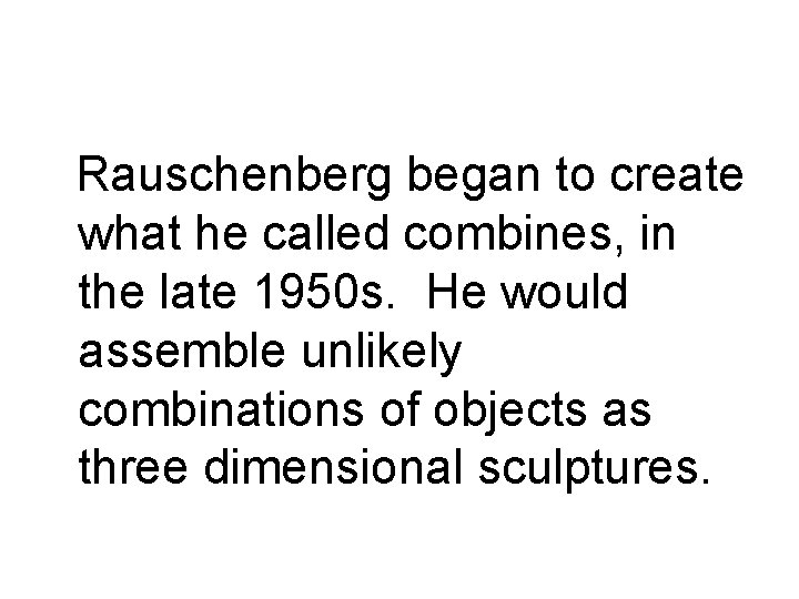 Rauschenberg began to create what he called combines, in the late 1950 s. He