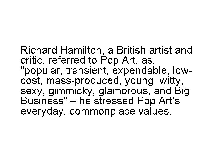 Richard Hamilton, a British artist and critic, referred to Pop Art, as, "popular, transient,