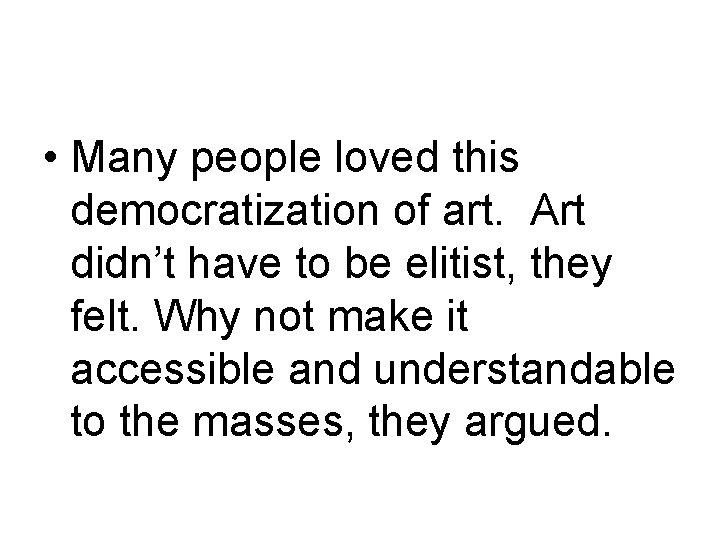  • Many people loved this democratization of art. Art didn’t have to be