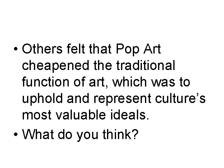  • Others felt that Pop Art cheapened the traditional function of art, which