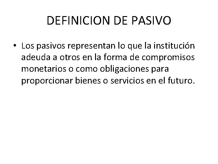 DEFINICION DE PASIVO • Los pasivos representan lo que la institución adeuda a otros