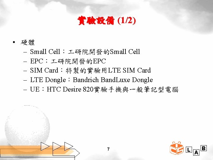 實驗設備 (1/2) • 硬體 – Small Cell： 研院開發的Small Cell – EPC： 研院開發的EPC – SIM