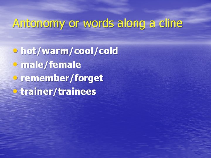 Antonomy or words along a cline • hot/warm/cool/cold • male/female • remember/forget • trainer/trainees