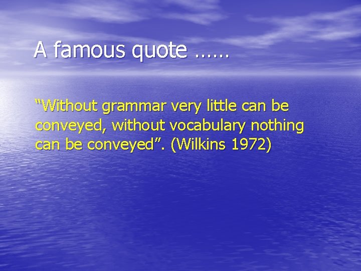 A famous quote …… “Without grammar very little can be conveyed, without vocabulary nothing