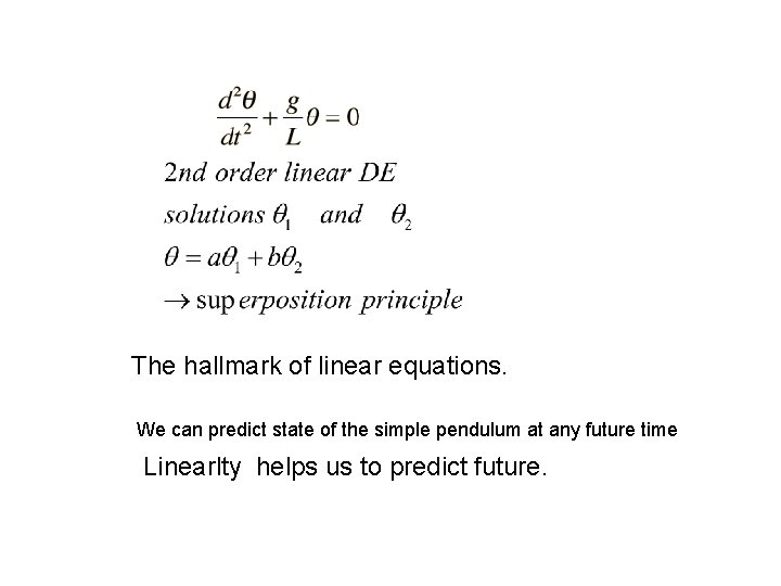 The hallmark of linear equations. We can predict state of the simple pendulum at