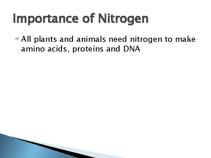 Importance of Nitrogen All plants and animals need nitrogen to make amino acids, proteins Importance of Nitrogen All plants and animals need nitrogen to make amino acids, proteins
