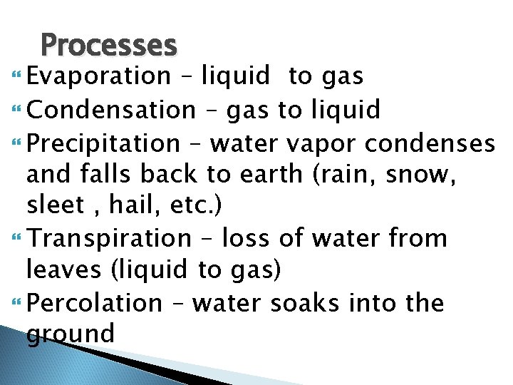 Processes Evaporation – liquid to gas Condensation – gas to liquid Precipitation – water Processes Evaporation – liquid to gas Condensation – gas to liquid Precipitation – water