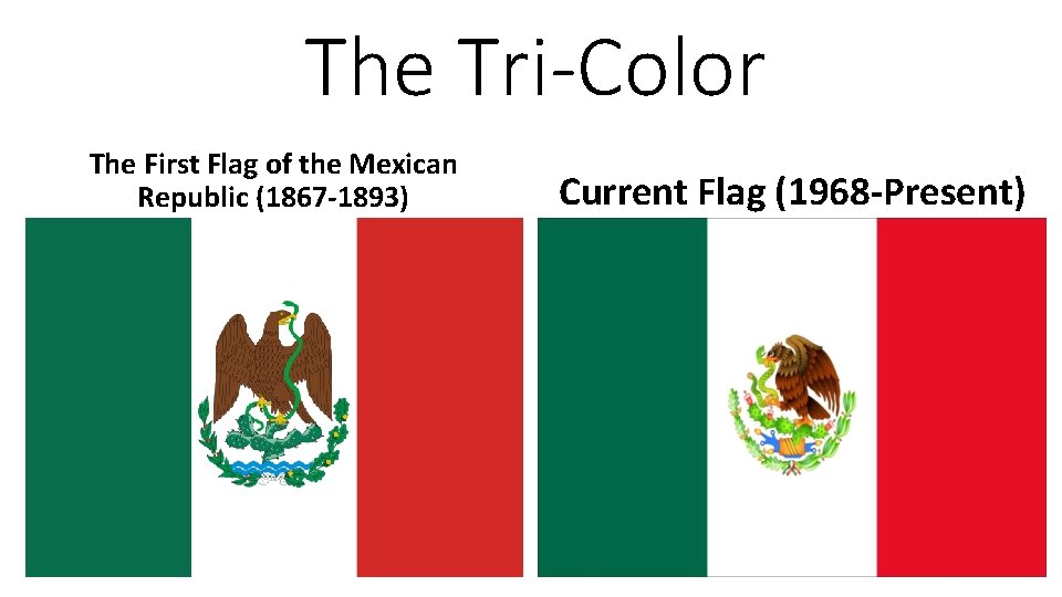 The Tri-Color The First Flag of the Mexican Republic (1867 -1893) Current Flag (1968
