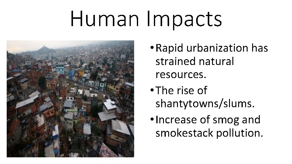 Human Impacts • Rapid urbanization has strained natural resources. • The rise of shantytowns/slums.